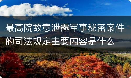 最高院故意泄露军事秘密案件的司法规定主要内容是什么