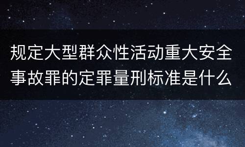 规定大型群众性活动重大安全事故罪的定罪量刑标准是什么
