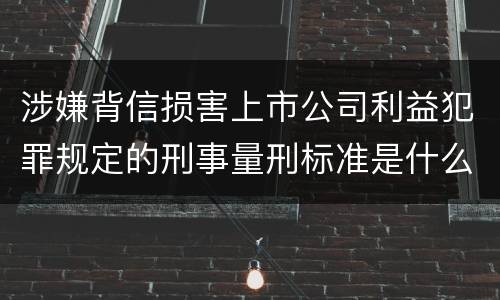 涉嫌背信损害上市公司利益犯罪规定的刑事量刑标准是什么样的