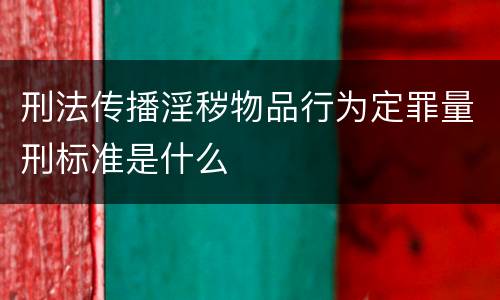 刑法传播淫秽物品行为定罪量刑标准是什么