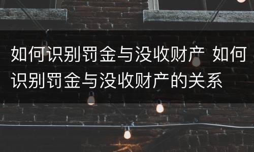 如何识别罚金与没收财产 如何识别罚金与没收财产的关系