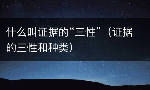 什么叫证据的“三性”（证据的三性和种类）