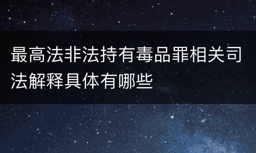 最高法非法持有毒品罪相关司法解释具体有哪些