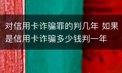 对信用卡诈骗罪的判几年 如果是信用卡诈骗多少钱判一年