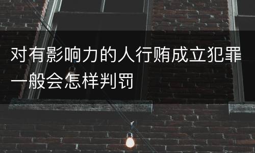 对有影响力的人行贿成立犯罪一般会怎样判罚