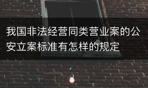 我国非法经营同类营业案的公安立案标准有怎样的规定