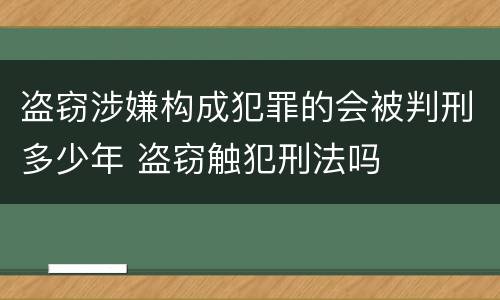 盗窃涉嫌构成犯罪的会被判刑多少年 盗窃触犯刑法吗