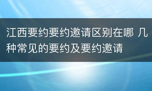 江西要约要约邀请区别在哪 几种常见的要约及要约邀请