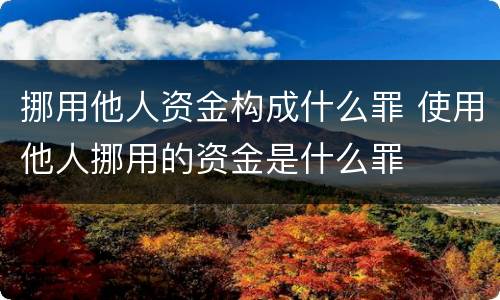 挪用他人资金构成什么罪 使用他人挪用的资金是什么罪