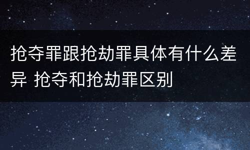 抢夺罪跟抢劫罪具体有什么差异 抢夺和抢劫罪区别