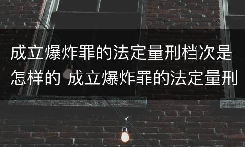 成立爆炸罪的法定量刑档次是怎样的 成立爆炸罪的法定量刑档次是怎样的呢