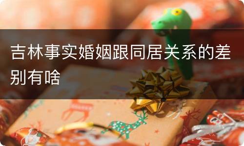 吉林事实婚姻跟同居关系的差别有啥