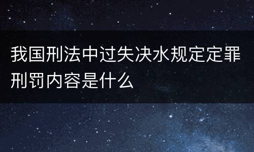 我国刑法中过失决水规定定罪刑罚内容是什么