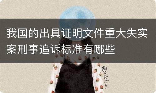 我国的出具证明文件重大失实案刑事追诉标准有哪些
