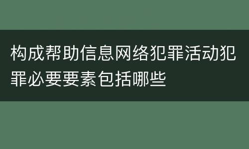 构成帮助信息网络犯罪活动犯罪必要要素包括哪些