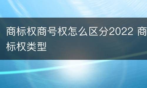 商标权商号权怎么区分2022 商标权类型