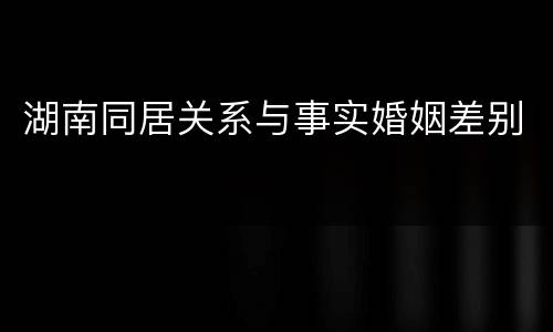 湖南同居关系与事实婚姻差别