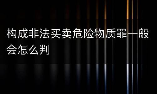 构成非法买卖危险物质罪一般会怎么判