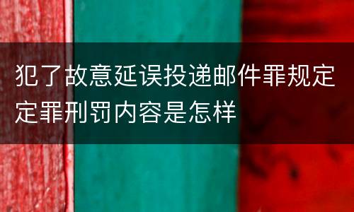 犯了故意延误投递邮件罪规定定罪刑罚内容是怎样
