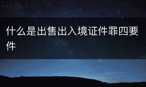 什么是出售出入境证件罪四要件