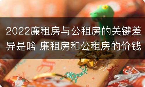 2022廉租房与公租房的关键差异是啥 廉租房和公租房的价钱