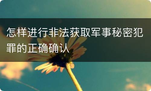 怎样进行非法获取军事秘密犯罪的正确确认