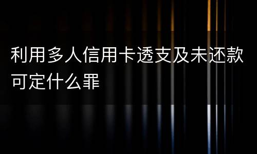 利用多人信用卡透支及未还款可定什么罪