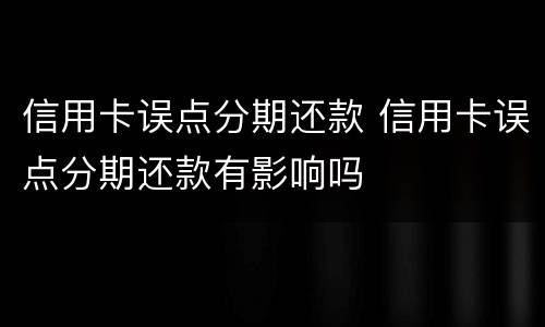 信用卡误点分期还款 信用卡误点分期还款有影响吗