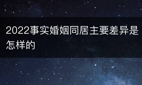 2022事实婚姻同居主要差异是怎样的