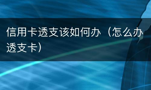 信用卡透支该如何办（怎么办透支卡）