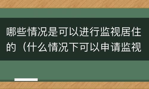哪些情况是可以进行监视居住的（什么情况下可以申请监视居住）