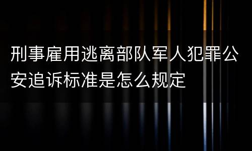 刑事雇用逃离部队军人犯罪公安追诉标准是怎么规定