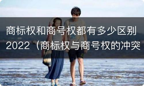 商标权和商号权都有多少区别2022（商标权与商号权的冲突以及解决）