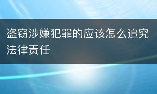 盗窃涉嫌犯罪的应该怎么追究法律责任