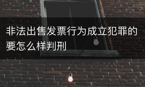 非法出售发票行为成立犯罪的要怎么样判刑