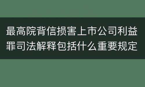 最高院背信损害上市公司利益罪司法解释包括什么重要规定