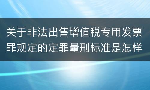 关于非法出售增值税专用发票罪规定的定罪量刑标准是怎样的