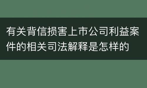 有关背信损害上市公司利益案件的相关司法解释是怎样的