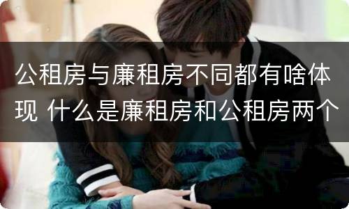 公租房与廉租房不同都有啥体现 什么是廉租房和公租房两个有什么特点