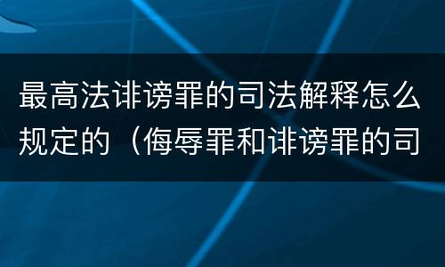 最高法诽谤罪的司法解释怎么规定的（侮辱罪和诽谤罪的司法解释）