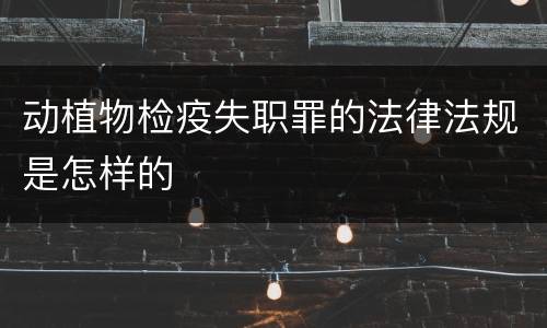 动植物检疫失职罪的法律法规是怎样的