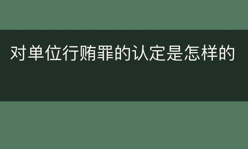 对单位行贿罪的认定是怎样的