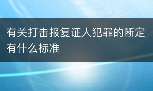 有关打击报复证人犯罪的断定有什么标准