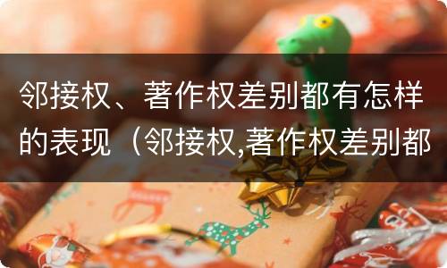 邻接权、著作权差别都有怎样的表现（邻接权,著作权差别都有怎样的表现呢）