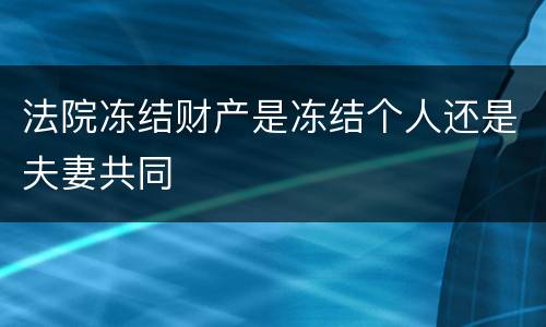法院冻结财产是冻结个人还是夫妻共同