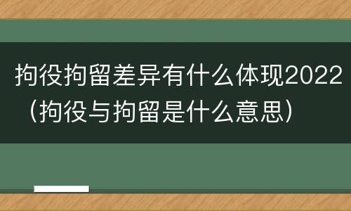 拘役拘留差异有什么体现2022（拘役与拘留是什么意思）