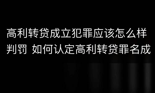 高利转贷成立犯罪应该怎么样判罚 如何认定高利转贷罪名成立