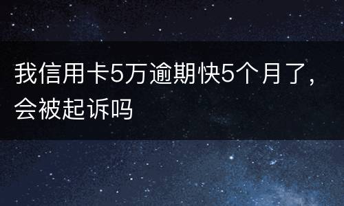 我信用卡5万逾期快5个月了，会被起诉吗