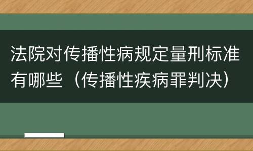 法院对传播性病规定量刑标准有哪些（传播性疾病罪判决）