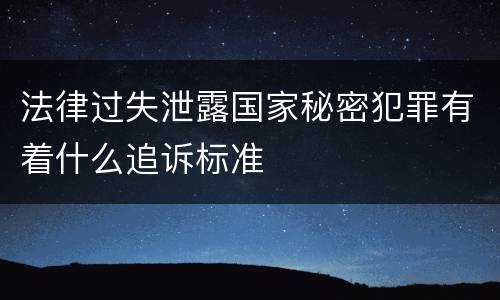 法律过失泄露国家秘密犯罪有着什么追诉标准